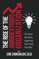 Ascensiunea organizației ambidextru: Revoluția secretă care are loc chiar sub nasul dumneavoastră - The Rise of the Ambidextrous Organization: The Secret Revolution Happening Right Under Your Nose