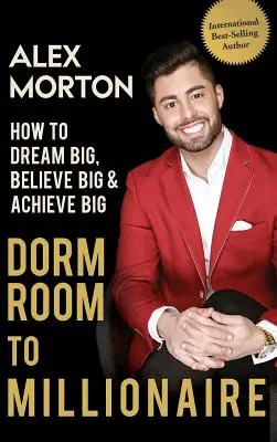 Dorm Room to Millionaire: Cum să visezi mare, să crezi mare și să reușești mare - Dorm Room to Millionaire: How to Dream Big, Believe Big & Achieve Big