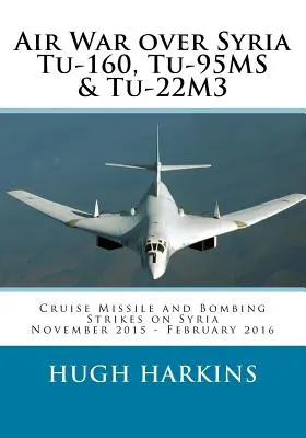 Război aerian deasupra Siriei - Tu-160, Tu-95MS & Tu-22M3: Lovituri cu rachete de croazieră și bombardamente asupra Siriei, noiembrie 2015 - februarie 2016 - Air War over Syria - Tu-160, Tu-95MS & Tu-22M3: Cruise Missile and Bombing Strikes on Syria, November 2015 - February 2016
