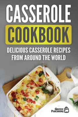 Carte de bucate Casserole: Rețete delicioase de caserole din întreaga lume - Casserole Cookbook: Delicious Casserole Recipes From Around The World