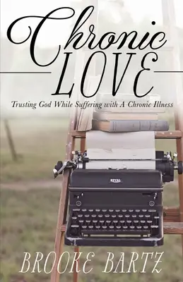 Dragoste cronică: Încrederea în Dumnezeu în timp ce suferi de o boală cronică - Chronic Love: Trusting God While Suffering with A Chronic Illness