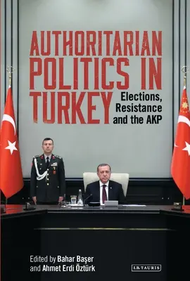 Politica autoritară în Turcia: Alegeri, rezistență și AKP - Authoritarian Politics in Turkey: Elections, Resistance and the AKP