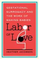 Labor of Love: Surogatul gestațional și munca de a face copii - Labor of Love: Gestational Surrogacy and the Work of Making Babies