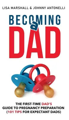 Devenind tată: Ghidul tatălui pentru prima dată pentru pregătirea sarcinii (101 sfaturi pentru viitorii tați) - Becoming a Dad: The First-Time Dad's Guide to Pregnancy Preparation (101 Tips For Expectant Dads)