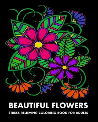 Flori frumoase: Carte de colorat antistres pentru adulți - Beautiful Flowers: Stress-Relieving Coloring Book For Adults