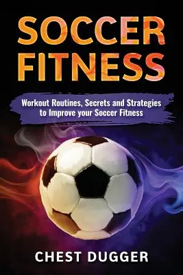 Fitness pentru fotbal: Rutine de antrenament, secrete și strategii pentru a vă îmbunătăți condiția fizică la fotbal - Soccer Fitness: Workout Routines, Secrets and Strategies to Improve Your Soccer Fitness