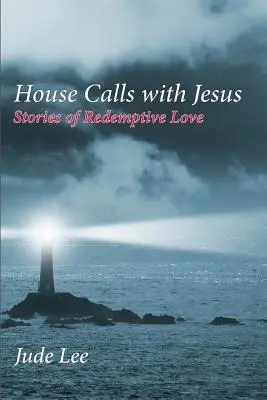 Vizite la domiciliu cu Iisus: Povești de iubire răscumpărătoare - House Calls with Jesus: Stories of Redemptive Love