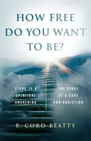 Cât de liber vrei să fii? Povestea unei cure pentru dependență - How Free Do You Want To Be?: The Story Of A Cure For Addiction