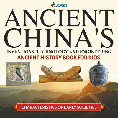 Invențiile, tehnologia și ingineria Chinei antice - Carte de istorie antică pentru copii - Caracteristici ale societăților timpurii - Ancient China's Inventions, Technology and Engineering - Ancient History Book for Kids - Characteristics of Early Societies