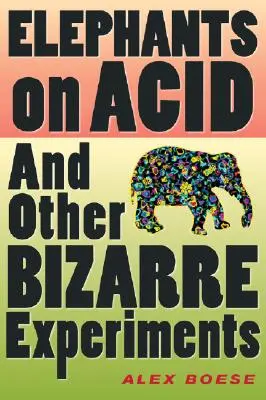 Elefanți pe acid: Și alte experimente bizare - Elephants on Acid: And Other Bizarre Experiments