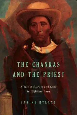 The Chankas and the Priest: O poveste despre crimă și exil în Highland Peru - The Chankas and the Priest: A Tale of Murder and Exile in Highland Peru