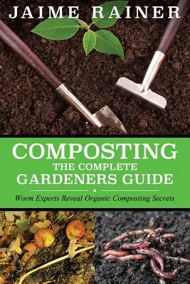 Compostarea: The Complete Gardeners Guide - Composting: The Complete Gardeners Guide