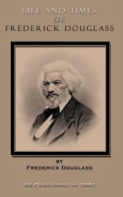 Viața și epoca lui Frederick Douglass: Viața sa timpurie ca sclav, evadarea sa din sclavie și istoria sa completă până în prezent - Life and Times of Frederick Douglass: His Early Life as a Slave, His Escape from Bondage, and His Complete History to the Present Time