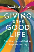 A dărui este viața bună: Calea neașteptată către scop și bucurie - Giving Is the Good Life: The Unexpected Path to Purpose and Joy