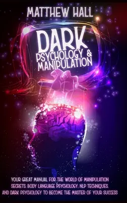 Psihologie întunecată și manipulare: Marele tău manual pentru lumea secretelor manipulării, a psihologiei limbajului corporal, a tehnicilor NLP și a psihologiei întunecate - Dark Psychology and Manipulation: Your Great Manual For The World of Manipulation Secrets, Body Language Psychology, NLP Techniques, and Dark Psycholo