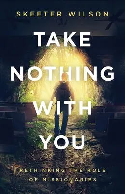 Nu lua nimic cu tine: Rethinking the Role of Missionaries (Regândirea rolului misionarilor) - Take Nothing With You: Rethinking the Role of Missionaries