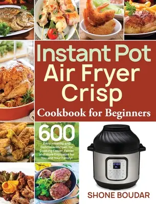 Instant Pot Air Fryer Crisp Carte de bucate pentru începători: 600 de rețete ușoare, sănătoase și delicioase pentru o gătire mai ușoară, mai rapidă și mai plăcută pentru tine și - Instant Pot Air Fryer Crisp Cookbook for Beginners: 600 Easy, Healthy and Delicious Recipes for Cooking Easier, Faster and More Enjoyable for You and