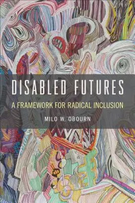 Viitorul persoanelor cu handicap: Un cadru pentru incluziune radicală - Disabled Futures: A Framework for Radical Inclusion