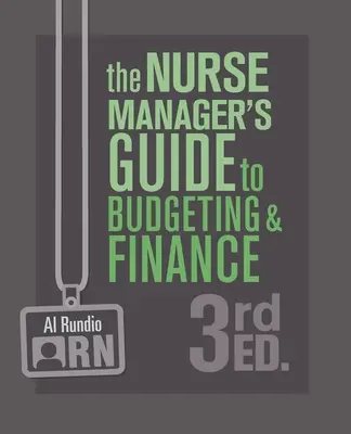 The Nurse Manager's Guide to Budgeting and Finance, ediția a 3-a - The Nurse Manager's Guide to Budgeting and Finance, 3rd Edition