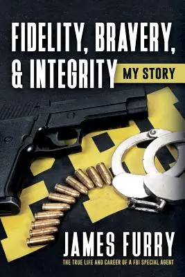 Fidelitate, curaj și integritate: Povestea mea: Adevărata viață și carieră a unui agent special FBI - Fidelity, Bravery, & Integrity: My Story: The True Life and Career of a FBI Special Agent