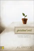 Arte spirituale: Stăpânirea disciplinelor pentru o viață spirituală bogată - Spiritual Arts: Mastering the Disciplines for a Rich Spiritual Life