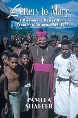 Scrisori către Mary: Un misionar scrie acasă din Noua Guinee, 1959-1963 - Letters to Mary: A Missionary Writes Home from New Guinea, 1959-1963