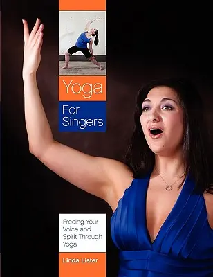 Yoga pentru cântăreți: Eliberarea vocii și a spiritului prin yoga - Yoga for Singers: Freeing Your Voice and Spirit Through Yoga