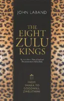 Cei opt regi zulu: De la Shaka la Goodwill Zwelithini - The Eight Zulu Kings: From Shaka to Goodwill Zwelithini