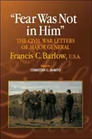 Fear Was Not in Him: Scrisorile din Războiul Civil ale generalului Francis C. Barlow, U.S.a - Fear Was Not in Him: The Civil War Letters of General Francis C. Barlow, U.S.a
