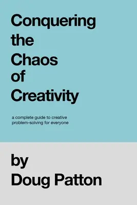 Cucerirea haosului creativității: Un ghid complet pentru rezolvarea creativă a problemelor pentru toată lumea - Conquering the Chaos of Creativity: A complete guide to creative problem-solving for everyone