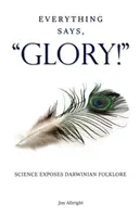 Totul spune, GLORIA! Știința expune folclorul darwinist - Everything Says, GLORY!: Science Exposes Darwinian Folklore
