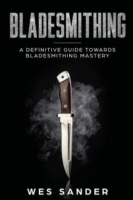 Bladesmithing: Un ghid definitoriu către măiestria fabricării lamei - Bladesmithing: A Definitive Guide Towards Bladesmithing Mastery