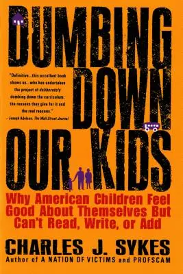 Dumbing Down Our Kids: De ce copiii americani se simt bine cu ei înșiși, dar nu pot citi, scrie sau adăuga - Dumbing Down Our Kids: Why American Children Feel Good about Themselves But Can't Read, Write, or Add