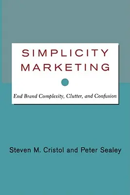 Simplicitatea marketingului: Puneți capăt complexității, dezordinii și confuziei mărcii - Simplicity Marketing: End Brand Complexity, Clutter, and Confusion