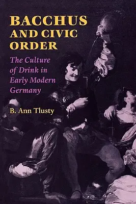 Bacchus și ordinea civică: Cultura băuturii în Germania modernă timpurie - Bacchus and Civic Order: The Culture of Drink in Early Modern Germany