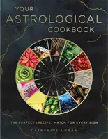Cartea ta astrologică de bucate: Rețeta perfectă pentru fiecare zodie - Your Astrological Cookbook: The Perfect Recipe for Every Sign