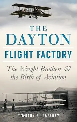 Fabrica de zboruri Dayton: Frații Wright și nașterea aviației - The Dayton Flight Factory: The Wright Brothers & the Birth of Aviation