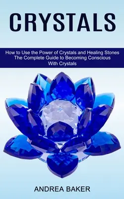 Cristale: Cum să folosești puterea cristalelor și a pietrelor vindecătoare (Ghidul complet pentru a deveni conștient cu ajutorul cristalelor) - Crystals: How to Use the Power of Crystals and Healing Stones (The Complete Guide to Becoming Conscious With Crystals)