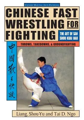 Lupte rapide chinezești: Arta aruncărilor San Shou Kuai Jiao, Takedowns și lupta la sol - Chinese Fast Wrestling: The Art of San Shou Kuai Jiao Throws, Takedowns, & Ground-Fighting