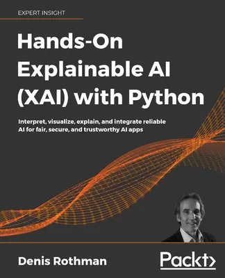Hands-On Explainable AI (XAI) cu Python: Interpretați, vizualizați, explicați și integrați AI de încredere pentru aplicații AI corecte, sigure și demne de încredere - Hands-On Explainable AI (XAI) with Python: Interpret, visualize, explain, and integrate reliable AI for fair, secure, and trustworthy AI apps