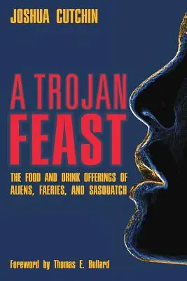 Un festin troian: Ofertele de mâncare și băutură ale extratereștrilor, zânelor și Sasquatch - A Trojan Feast: The Food and Drink Offerings of Aliens, Faeries, and Sasquatch