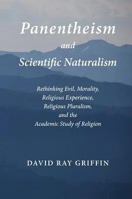 Panenteism și naturalism științific: Rethinking Evil, Morality, Religious Experience, Religious Pluralism, and the Academic Study of Religion - Panentheism and Scientific Naturalism: Rethinking Evil, Morality, Religious Experience, Religious Pluralism, and the Academic Study of Religion