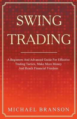 Swing Trading A Beginners And Advanced Guide For Effective Trading Tactics, Make More Money And Reach Financial Freedom