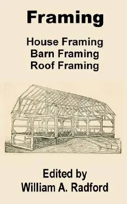 Încadrarea: Încadrarea casei, Încadrarea grajdului, Încadrarea acoperișului - Framing: House Framing, Barn Framing, Roof Framing