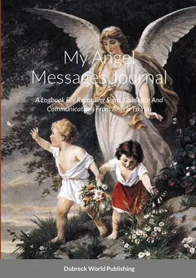 Jurnalul meu cu mesaje îngerești: Un jurnal pentru înregistrarea semnelor, îndrumării și comunicărilor de la îngeri către tine - My Angel Messages Journal: A Logbook For Recording Signs, Guidance And Communications From Angels To You