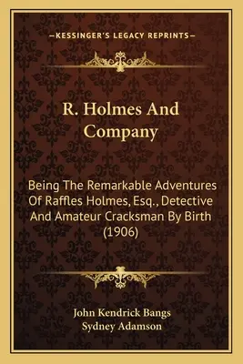 R. Holmes și compania: Being the Remarkable Adventures of Raffles Holmes, Esq., Detbeing the Remarkable Adventures of Raffles Holmes, Esq., D - R. Holmes and Company: Being the Remarkable Adventures of Raffles Holmes, Esq., Detbeing the Remarkable Adventures of Raffles Holmes, Esq., D