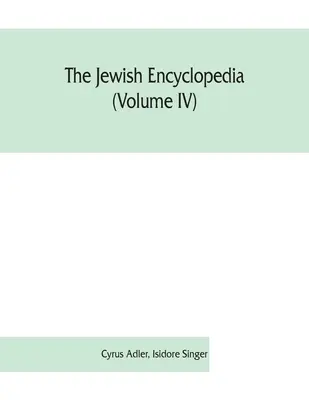 Enciclopedia evreiască (Volumul IV): o înregistrare descriptivă a istoriei, religiei, literaturii și obiceiurilor poporului evreu din cele mai vechi timpuri - The Jewish encyclopedia (Volume IV): a descriptive record of the history, religion, literature, and customs of the Jewish people from the earliest tim