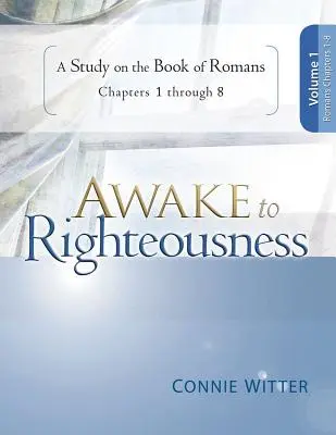 Awake to Righteousness, Volume 1: A Study on the Book of Romans, Chapters 1-8
