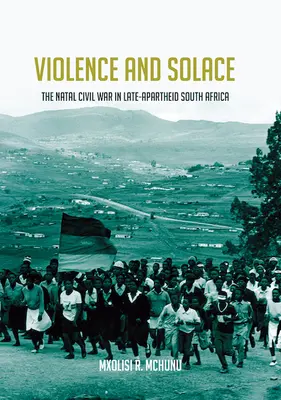 Violență și consolare: Războiul civil din Natal în Africa de Sud la sfârșitul apartheidului - Violence and Solace: The Natal Civil War in Late-Apartheid South Africa