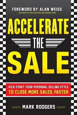 Accelerate the Sale: Dă startul stilului tău personal de vânzare pentru a încheia mai multe vânzări, mai repede - Accelerate the Sale: Kick-Start Your Personal Selling Style to Close More Sales, Faster